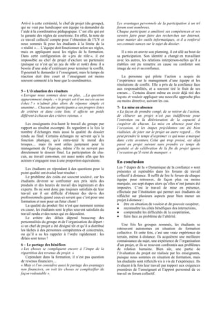 Arrivé à cette extrémité, le chef de projet (du groupe),      Les avantages personnels de la participation à un tel
qui ne veut pas handicaper son équipe va demander de          forum sont nombreux.
l’aide à la coordinatrice pédagogique. C’est elle qui est     Chaque participant a amélioré ses compétences et ses
la garante des règles de courtoisie. En effet, la note de     savoirs faire pour faire des recherches sur Internet,
ce travail collectif compte pour l’obtention de l’UV et       pour manier des outils informatiques, et il a renforcé
nous sommes là pour les étudiants à la limite de la           ses connais-sances sur le sujet du dossier.
« réalité »… L’équipe doit fonctionner selon ses règles,
mais en appliquant aussi les règles de la formation.             Il a mis en œuvre son planning, il est allé au bout de
Dans cette configuration de « jeu de rôle », il est           sa participation. Son identité a changé en travaillant
impossible au chef de projet d’exclure un partenaire          avec les autres, les relations interperson-nelles qu’il a
(puisque ce n’est qu’un jeu de rôle et noté) donc il a        établies ont pu remettre en cause ou conforter son
besoin d’une aide d’extérieure pour terminer le conflit.      image de soi et sa confiance.
Il pourrait le demander à l’enseignant, mais le temps de
réaction doit être court et l’enseignant est moins               La personne qui pilote l’action a acquis de
souvent connecté à la base que la coordinatrice.              l’expérience sur le management d’une équipe et les
                                                              résolutions de conflit. Elle a pris de la confiance face
                                                              aux responsabilités, et a souvent tiré le fruit de ses
5 – L’évaluation des résultats                                erreurs… Certains disent même en avoir déjà tiré des
« Lorsque nous sommes deux ou plus, …La question              leçons et vouloir appliquer une nouvelle approche plus
apparemment simple : « le projet est-il un succès ou un       ou moins directive, suivant les cas.
échec ? » n’admet plus alors de réponse simple et
unanime… Chacun des participants a ses propres listes         7- La mise en absence
de critères et dans cette liste, il affecte un poids          « La façon de prendre congé, de se retirer de l’action,
différent à chacun des critères retenus. »                    de clôturer un projet n’est pas indifférente pour
                                                              l’entretien ou la détérioration de la capacité à
   Les enseignants éva-luent le travail du groupe par         coopérer de chacun. La mise en absence peut être
rapport au résultat escompté. Ils regardent à la fois le      l’occasion, si les étapes précédentes ont été bien
nombre d’échanges mais aussi la qualité du dossier            réalisées, de jeter sur le projet un autre regard…. On
rendu au final. Certains échanges ne servent qu’à la          peut prendre le temps d’exprimer ce qui nous a marqué
fonction phatique, qu’à entre-tenir le moral des              dans cette aventure. Celui qui trop pressé, est déjà
troupes… mais ils sont utiles justement pour le               passé au projet suivant sans prendre ce temps de
management de l’équi-pe, même s’ils ne servent pas            gratuité et de célébration de la fin de projet ignore
directement le dossier final. La participation de cha-        l’occasion qu’il vient de manquer. »
cun, au travail com-mun, est aussi notée afin que les
acteurs s’engagent tous à une proportion équivalente.         En conclusion
   Les étudiants en répondant à des questions pour le         Les 7 étapes de la « Dynamique de la confiance » sont
point qualité ont évalué leur résultat :                      présentes et repérables dans les forums de travail
   Le problème des coûts est souvent soulevé, car les         collectif à distance. Il suffit de lire le forum de chaque
étudiants devront se confronter aux prix réels des            équipe pour retrouver, de façon plus ou moins
produits et des heures de travail des ingénieurs et des       marquée, ces sept étapes alors qu’elles n’ont jamais été
experts. Ils ne sont donc pas toujours satisfaits de leur     imposées. C’est le travail de mise en présence,
travail car il est difficile d’obtenir des devis des          effectuée par l’institution qui permet aux étudiants de
professionnels quand ceux-ci savent que c’est pour une        réfléchir sur plusieurs aspects pour bien mener un
formation et non pour un futur client !                       projet à distance :
   La qualité du produit fini n’est que rarement remise       • être en situation de vouloir et de pouvoir coopérer,
en cause, les étudiants sont le plus souvent satisfaits du    • reconnaître les côtés bénéfiques des interactions,
travail rendu et des notes qui en découlent.                  • comprendre les difficultés de la coopération,
   Le critère des délais dépend beaucoup des                  • faire face au problème de l’altérité.
personnalités du groupe et de l’organisation du départ :
si un chef de projet a été désigné tôt et qu’il a distribué      Une fois les groupes nommés, les étudiants se
les tâches à des personnes compétentes et concernées,         retrouvent autonomes en situation de formation
ou qu’il a su les rappeler à l’ordre rapidement : les         collective. Et cette fois, c’est une vraie expérience de
délais sont tenus !                                           terrain, même à distance. Ils acquièrent une meilleure
                                                              connaissance du sujet, une expérience de l’organisation
6 – Le partage des bénéfices                                  d’un projet, et ils se trouvent confrontés aux problèmes
« Les choses se compliquent encore à l’étape de la            de relation humaine. Bien sûr, une partie de
répartition des revenus du projet. »                          l’évaluation du projet est réalisée par les enseignants,
   Cependant dans la formation, il n’est pas question         puisque nous sommes en situation de formation, mais
de revenus financiers…                                        les étudiants sont réflexifs vis à vis de l’expérience. Ils
« Mais si l’on considère aussi le partage des avantages       évaluent à la fois leur travail par rapport aux exigences
non financiers, on voit les choses se complexifier de         premières de l’enseignant et l’apport personnel de ce
façon redoutable ».                                           travail en forum collectif.
 