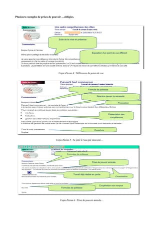 Plusieurs exemples de prises de pouvoir …obligées.




                                     Suite de la mise en présence




                                                                        Exposition d’un point de vue différent




                                    Copie d'écran 4 : Différences de points de vue




                                                                     Formule de politesse


                                                                              Réaction devant la nécessité


                                                                                                     Proposition




                                                                                            Présentation des
                                                                                             compétences




                                                                           Ouverture



                                  Copie d'écran 5 : Se jeter à l’eau par nécessité…




                                             Formules de politesse


                                                                        Prise de pouvoir amicale




                                                    Travail déjà réalisé en partie
                                                                                                   Organisation



                                                                                Coopération non rompue
                                       Formules de politesse




                                      Copie d'écran 6 : Prise de pouvoir amicale…
 