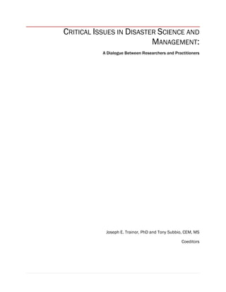 CRITICAL ISSUES IN DISASTER SCIENCE AND
MANAGEMENT:
A Dialogue Between Researchers and Practitioners
Joseph E. Trainor, PhD and Tony Subbio, CEM, MS
Coeditors
 