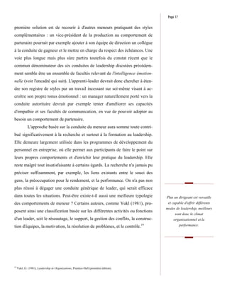 Page 17

première solution est de recourir à d'autres meneurs pratiquant des styles
complémentaires : un vice-président de la production au comportement de
partenaire pourrait par exemple ajouter à son équipe de direction un collègue
à la conduite de gagneur et le mettre en charge du respect des échéances. Une
voie plus longue mais plus sûre partira toutefois du constat récent que le
commun dénominateur des six conduites de leadership discutées précédem-
ment semble être un ensemble de facultés relevant de l'intelligence émotion-
nelle (voir l'encadré qui suit). L'apprenti-leader devrait donc chercher à éten-
dre son registre de styles par un travail incessant sur soi-même visant à ac-
croître son propre tonus émotionnel : un manager naturellement porté vers la
conduite autoritaire devrait par exemple tenter d'améliorer ses capacités
d'empathie et ses facultés de communication, en vue de pouvoir adopter au
besoin un comportement de partenaire.
             L'approche basée sur la conduite du meneur aura somme toute contri-
bué significativement à la recherche et surtout à la formation au leadership.
Elle demeure largement utilisée dans les programmes de développement du
personnel en entreprise, où elle permet aux participants de faire le point sur
leurs propres comportements et d'enrichir leur pratique du leadership. Elle
reste malgré tout insatisfaisante à certains égards. La recherche n'a jamais pu
préciser suffisamment, par exemple, les liens existants entre le souci des
gens, la préoccupation pour le rendement, et la performance. On n'a pas non
plus réussi à dégager une conduite générique de leader, qui serait efficace
dans toutes les situations. Peut-être existe-t-il aussi une meilleure typologie             Plus un dirigeant est versatile
des comportements de meneur ? Certains auteurs, comme Yukl (1981), pro-                      et capable d'offrir différents
                                                                                            modes de leadership, meilleurs
posent ainsi une classification basée sur les différentes activités ou fonctions
                                                                                                  sont donc le climat
d'un leader, soit le réseautage, le support, la gestion des conflits, la construc-               organisationnel et la
tion d'équipes, la motivation, la résolution de problèmes, et le contrôle.             19           performance.




19
     Yukl, G. (1981), Leadership in Organizations, Prentice-Hall (première édition).
 