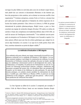 Page 25

ouvrages les plus fiables ne sont donc plus ceux de soi-disant «super héros»,
mais plutôt des cas concrets et documentés d'hommes et des femmes qui,
hors des projecteurs et des caméras, ont su donner un nouveau souffle à leur
organisation.34 Certaines entreprises, comme Fedex et Unilever, ont pour leur
part opté pour la seconde approche et l'adoption de critères rigoureux de sé-
                                                                                                                       Les patrons auraient tendance à
lection des leaders potentiels. Chez Johnson & Johnson, le PDG du groupe                                                privilégier la construction de
international de produits pharmaceutiques, Ralph Larsen, a pour ce faire                                                relations, la communication et
                                                                                                                       l'influence comme des aptitudes
constitué une équipe de recherche chargée d'évaluer 358 cadres en milieu de
                                                                                                                        clés pour un leader, tandis que
carrière à l'aune des compétences de leadership définies dans L'ECI-360, un                                             les subalternes valoriseraient
                                                                      35                                                surtout le développement des
outil de mesure de l'intelligence émotionnelle. Une méthode souvent prati-
                                                                                                                          autres, la collaboration, et
quée en entreprise est l'évaluation à 360 degrés (voir l'encadré ci-après). Cer-
                                                                                                                                   l'empathie.
tains auteurs offrent aussi une liste de critères génériques qui, malgré les ré-
serves déjà formulées à la section 2 au sujet de la réelle portée d'une telle
liste, constitue néanmoins un point de départ valable.36


                              La méthode d'évaluation à 360 degrés


     Une méthode utile pour obtenir une image consensuelle du profil de com-
     pétences recherché est la «méthode d'évaluation à 360 degrés». Les pa-
     trons auraient tendance à privilégier la construction de relations, la com-
     munication et l'influence comme des aptitudes clés pour un leader, tandis
     que les subalternes valoriseraient surtout le développement des autres, la
     collaboration, et l'empathie. En prélevant de l'information au sein de l'en-
     semble de l'entourage professionnel (patrons, collègues, subalternes) de
     personnes occupant des postes clés, on obtiendrait donc une perspective
     complète sur les talents et les faiblesses les plus pertinents. Si, pour des
     raisons pratiques, on souhaite ensuite pondérer les déclarations de cha-
     cun, il semble que, selon McEvoy et Beatty (1989), le point de vue des
     subalternes et des collègues – plutôt que celui des patrons – offre la meil-
     leure prédiction de l'efficacité d'un leader.37




           La liste figurant au début de la section 2 comprend, par exemple, 9
critères. Celle de Marvin Bower, basée sur une trentaine d'années d'expé-

34
   Litwin, G., J. Bray, K. L. Brooke (1995), Mobilizing the Organization – Bringing Strategy to Life, Prentice-Hall.
Pour une illustration originale et convaincante de l'efficacité des «leaders modestes», particulièrement lorsqu'il
s'agit de promouvoir des valeurs éthiques, voir J. L. Badaracco, Leading Quietly, Harvard Business School Press,
2002.
35
   Pour plus de renseignements concernant cet outil, consulter le site web www.eisglobal.com .
36
   Tichy, N. M. (1997), The Leadership Engine, Harper Collins. Bower, M. (1997), «Developing leaders in busi-
ness», McKkinsey Quarterly, no. 4, pages 4-17.
37
    Voir par exemple McEvoy, G. et R. W. Beatty (1989), «Assessment center and subordinate appraisals of mana-
gers: A seven years examination of predictive validity», Personnel Psychology, pages 37-52.
 