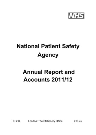 National Patient Safety
          Agency

         Annual Report and
         Accounts 2011/12




HC 214    London: The Stationery Office   £10.75
                                                   1
 