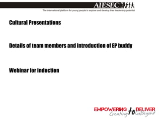 Cultural Presentations



Details of team members and introduction of EP buddy



Webinar for induction
 