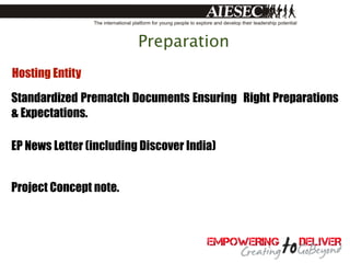 Preparation
Hosting Entity

Standardized Prematch Documents Ensuring Right Preparations
& Expectations.

EP News Letter (including Discover India)


Project Concept note.
 