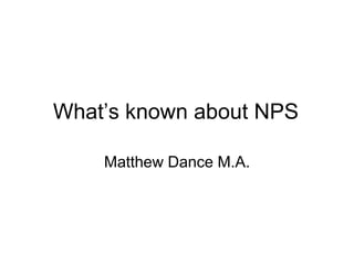 What‟s known about NPS
Matthew Dance M.A.

 