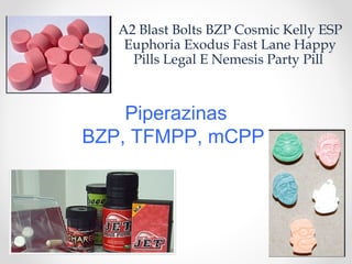 Piperazinas
BZP, TFMPP, mCPP
A2 Blast Bolts BZP Cosmic Kelly ESP
Euphoria Exodus Fast Lane Happy
Pills Legal E Nemesis Party Pill
 