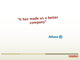 “It has made us a better
        company”
 