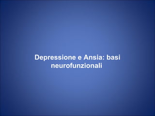 Depressione e Ansia: basi
neurofunzionali

 