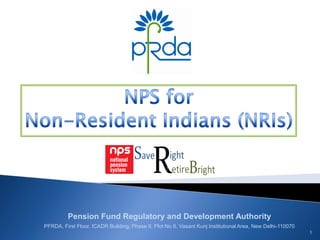 Pension Fund Regulatory and Development Authority
PFRDA, First Floor, ICADR Building, Phase II, Plot No 6, Vasant Kunj Institutional Area, New Delhi-110070
1
 