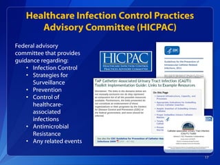 Healthcare Infection Control Practices
Advisory Committee (HICPAC)
Federal advisory
committee that provides
guidance regarding:
• Infection Control
• Strategies for
Surveillance
• Prevention
• Control of
healthcare-
associated
infections
• Antimicrobial
Resistance
• Any related events
17
 