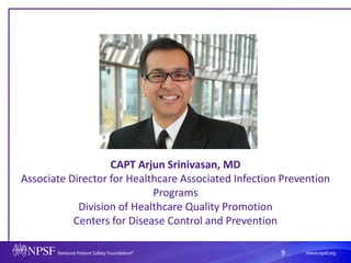 9
CAPT Arjun Srinivasan, MD
Associate Director for Healthcare Associated Infection Prevention
Programs
Division of Healthcare Quality Promotion
Centers for Disease Control and Prevention
 