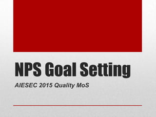 NPS Goal Setting
AIESEC 2015 Quality MoS
 