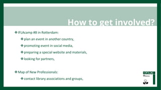 ❖IFLAcamp #8 in Rotterdam:
❖plan an event in another country,
❖promoting event in social media,
❖preparing a special websi...