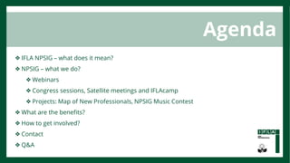 ❖IFLA NPSIG – what does it mean?
❖NPSIG – what we do?
❖Webinars
❖Congress sessions, Satellite meetings and IFLAcamp
❖Proje...