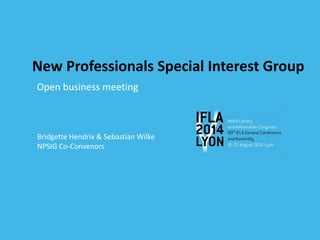 New Professionals Special Interest Group 
Open business meeting 
Bridgette Hendrix & Sebastian Wilke 
NPSIG Co-Convenors 
 