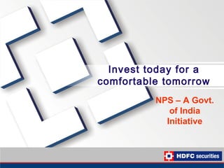 Invest today for a
comfortable tomorrow
          NPS – A Govt.
             of India
            Initiative
 