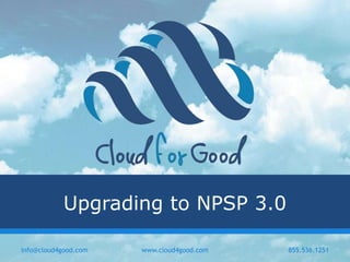 Upgrading to NPSP 3.0
info@cloud4good.com www.cloud4good.com 855.536.1251
 
