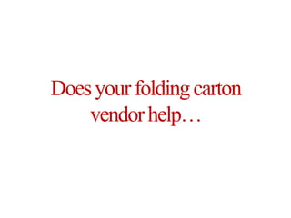 Does your folding carton vendor help… 