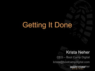 Getting It Done


                  Krista Neher
           CEO – Boot Camp Digital
         krista@bootcampdigital.com
                      @kristaneher
 