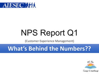 NPS Report Q1
     (Customer Experience Management)

What’s Behind the Numbers??
 
