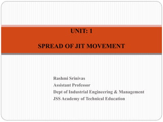 Rashmi Srinivas
Assistant Professor
Dept of Industrial Engineering & Management
JSS Academy of Technical Education
UNIT: 1
SPREAD OF JIT MOVEMENT
 
