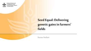 SeedEqual: Delivering
genetic gains in farmers'
fields
Kwaw Andam
 