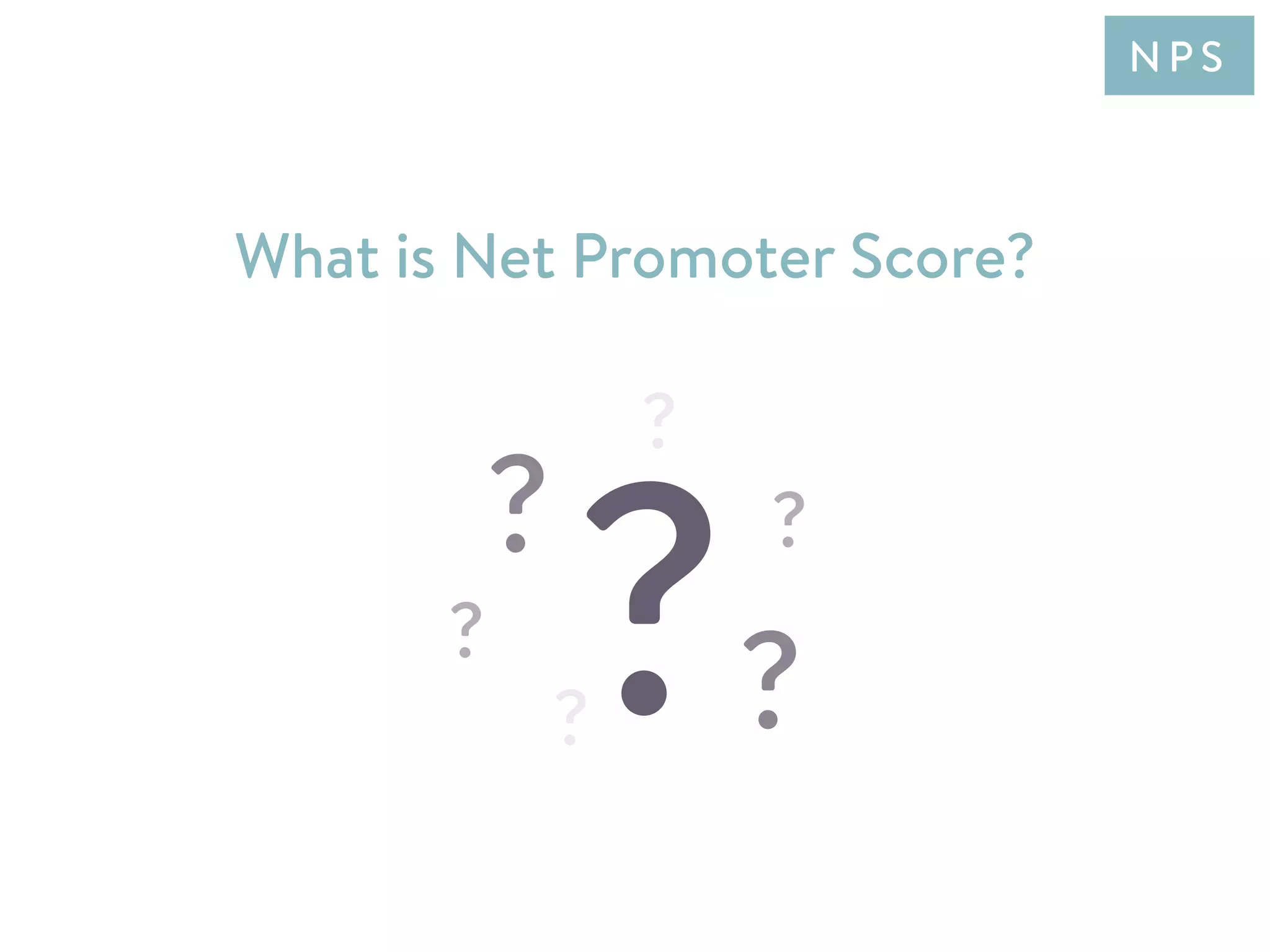 What is Net Promoter Score?
N P S
 