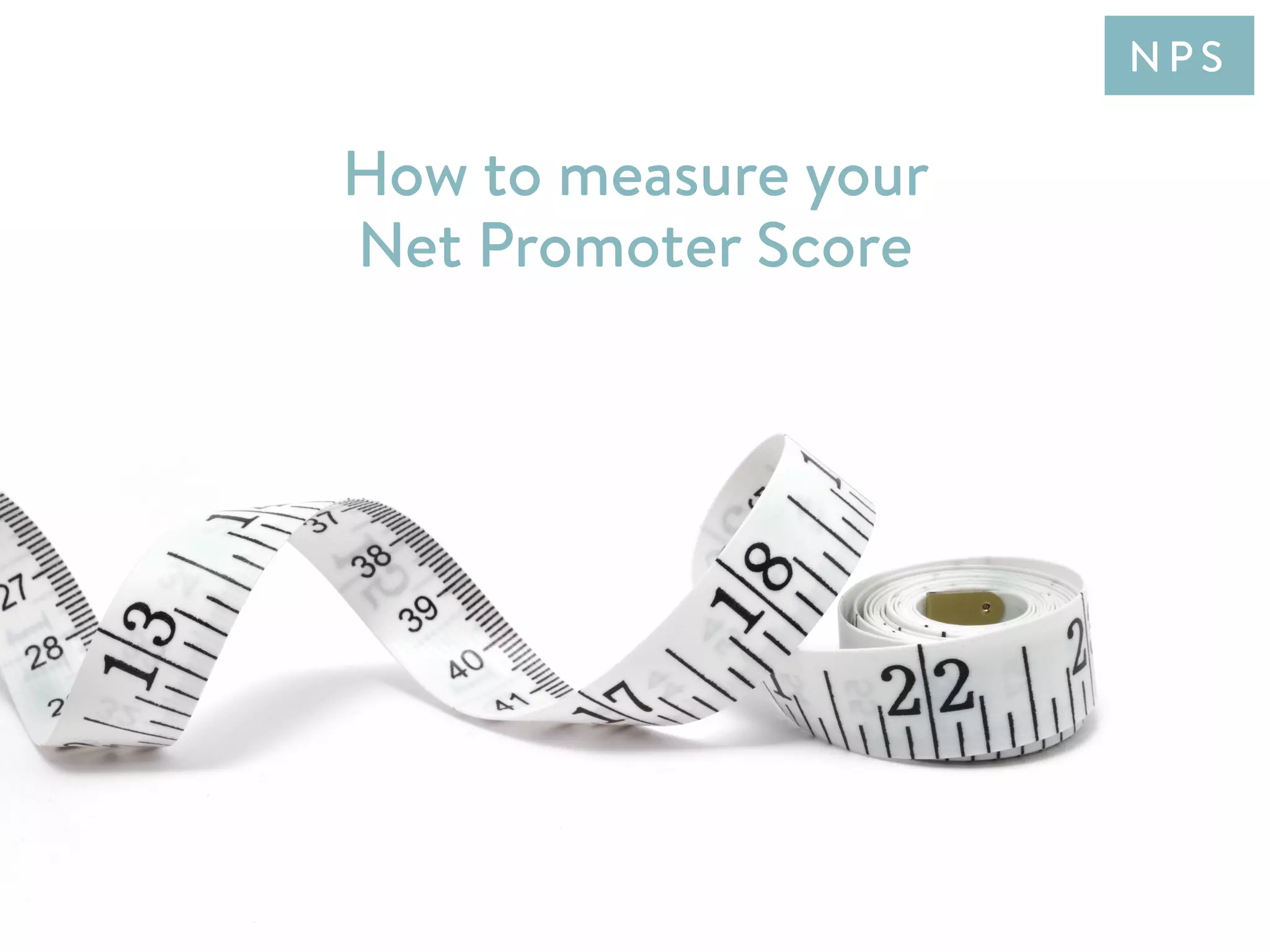 How to measure your
Net Promoter Score
N P S
 