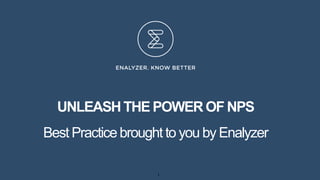 1
UNLEASHTHE POWER OF NPS
Best Practicebrought to you by Enalyzer
 