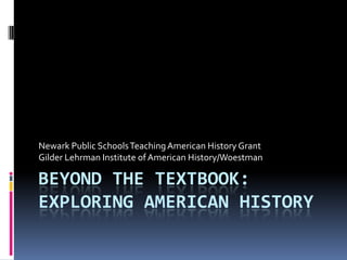 Beyond the Textbook:Exploring American History Newark Public Schools Teaching American History Grant Gilder Lehrman Institute of American History/Woestman 
