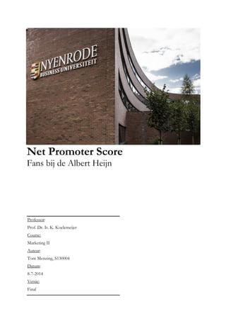 Net Promoter Score
Fans bij de Albert Heijn
Professor:
Prof. Dr. Ir. K. Koelemeijer
Course:
Marketing II
Auteur:
Tom Menzing, S130004
Datum:
8-7-2014
Versie:
Final
 
