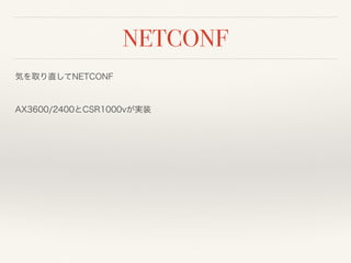 NETCONF
気を取り直してNETCONF
 
AX3600/2400とCSR1000vが実装
 