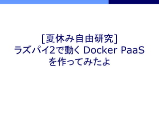 [夏休み自由研究]
ラズパイ2で動く Docker PaaS
を作ってみたよ
 