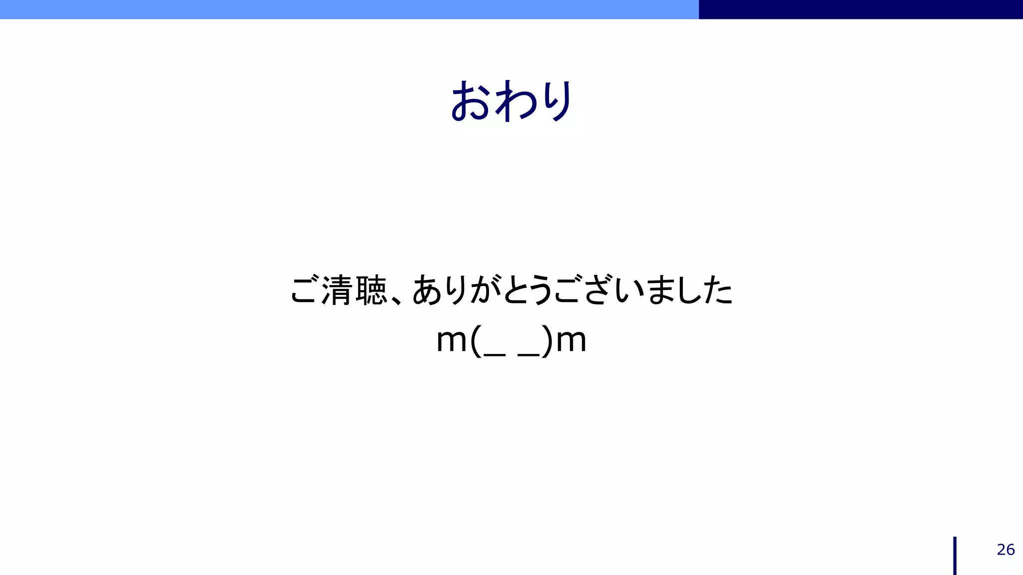 おわり
ご清聴、ありがとうございました
m(_ _)m
26
 