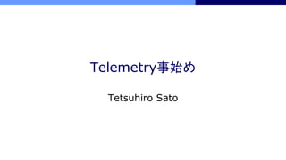 Telemetry事始め
Tetsuhiro Sato
 
