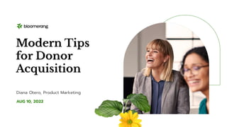 AUG 10, 2022
Modern Tips
for Donor
Acquisition
Diana Otero, Product Marketing
 