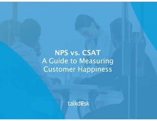 NPS vs. CSAT
A Guide to Measuring
Customer Happiness
 