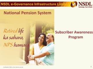 Confidential. NSDL e-Gov Internal use only
NSDL e-Governance Infrastructure Limited
1
National Pension System
Subscriber Awareness
Program
 