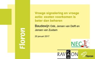 Vroege signalering en vroege
actie: exoten voorkomen is
beter dan beheren
Baudewijn Odé, Jeroen van Delft en
Jeroen van Zuidam
20 januari 2017
Foto: Piet Bremer
 