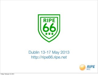 Dublin 13-17 May 2013
                             http://ripe66.ripe.net


Friday, February 15, 2013
 