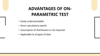 • Easily understandable
• Short calculations (weh?)
• Assumption of distribution is not required
• Applicable to al types of data
ADVANTAGES OF ON-
PARAMETRIC TEST
 