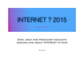 INTERNET ? 2015
Data, ideas and profound thoughts
around and about INTERNET in ASIA
- Wishtrend Thailand -
March 2015
 