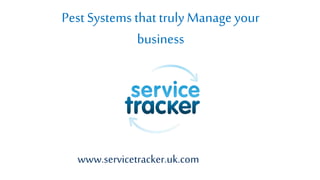 www.servicetracker.uk.com
Pest Systems that truly Manage your
business
 