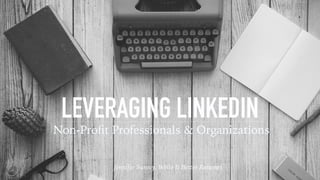 LEVERAGING LINKEDIN
Non-Proﬁt Professionals & Organizations
Jennifer Surovy, Write It Better Resumes
 