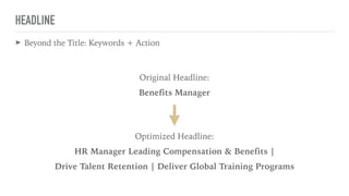 HEADLINE
➤ Beyond the Title: Keywords + Action
Original Headline:
Benefits Manager
Optimized Headline:
HR Manager Leading ...