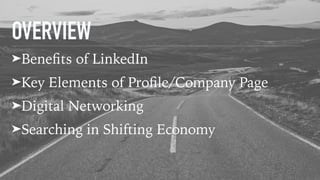 OVERVIEW
➤Beneﬁts of LinkedIn
➤Key Elements of Proﬁle/Company Page
➤Digital Networking
➤Searching in Shifting Economy
 