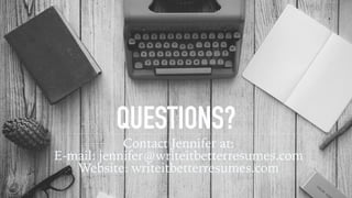 QUESTIONS?
Contact Jennifer at:
E-mail: jennifer@writeitbetterresumes.com
Website: writeitbetterresumes.com
 