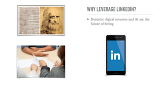 WHY LEVERAGE LINKEDIN?
➤ Dynamic digital resumes and AI are the
future of hiring
 