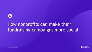 How nonprofits can make their
fundraising campaigns more social
WWW.LIGHTFUL.COM
 