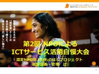 第2回 NPOによる
ICTサービス活用自慢大会
認定NPO法人かものはしプロジェクト
経営企画・管理 辻
2
 